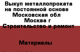 Выкуп металлопроката на постоянной основе - Московская обл., Москва г. Строительство и ремонт » Материалы   